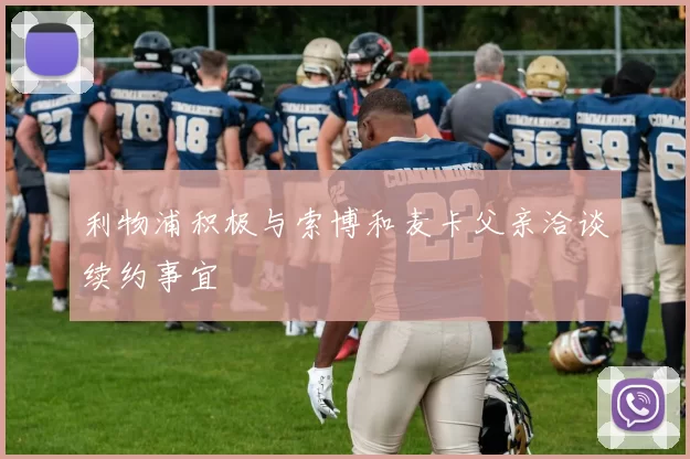 利物浦积极与索博和麦卡父亲洽谈续约事宜