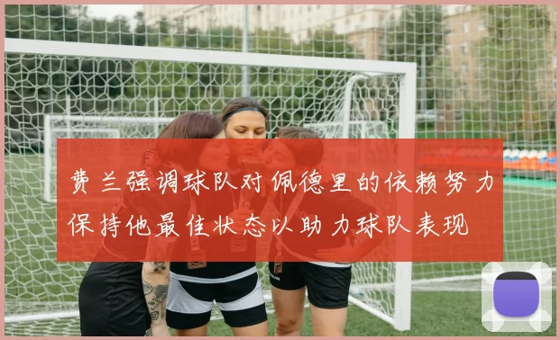 费兰强调球队对佩德里的依赖努力保持他最佳状态以助力球队表现