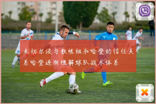 米切尔谈与教练组和哈登的信任关系哈登逐渐理解球队战术体系