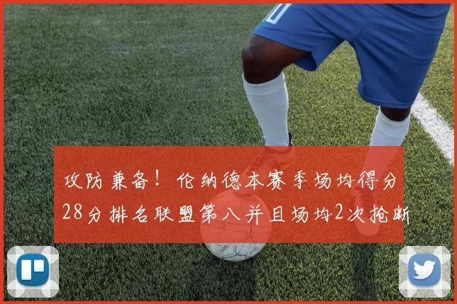 攻防兼备！伦纳德本赛季场均得分28分排名联盟第八并且场均2次抢断位列联盟第二