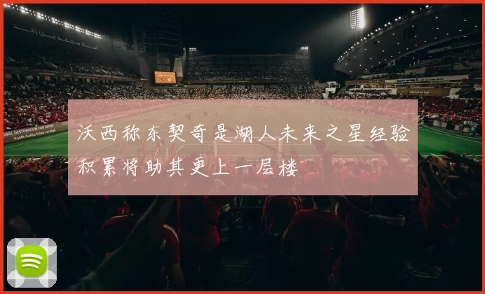 沃西称东契奇是湖人未来之星经验积累将助其更上一层楼
