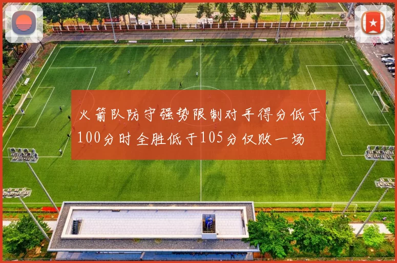 火箭队防守强势限制对手得分低于100分时全胜低于105分仅败一场