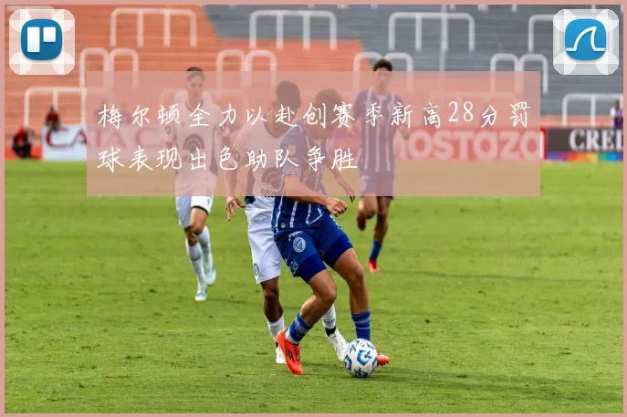 梅尔顿全力以赴创赛季新高28分罚球表现出色助队争胜