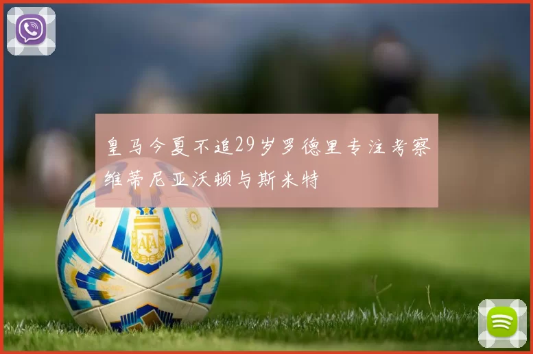 皇马今夏不追29岁罗德里专注考察维蒂尼亚沃顿与斯米特