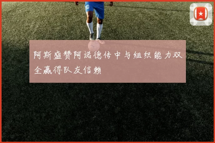 阿斯盛赞阿诺德传中与组织能力双全赢得队友信赖
