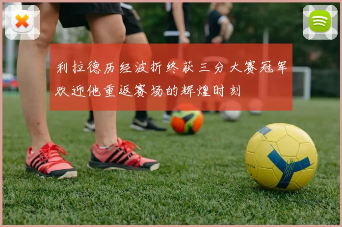 利拉德历经波折终获三分大赛冠军欢迎他重返赛场的辉煌时刻