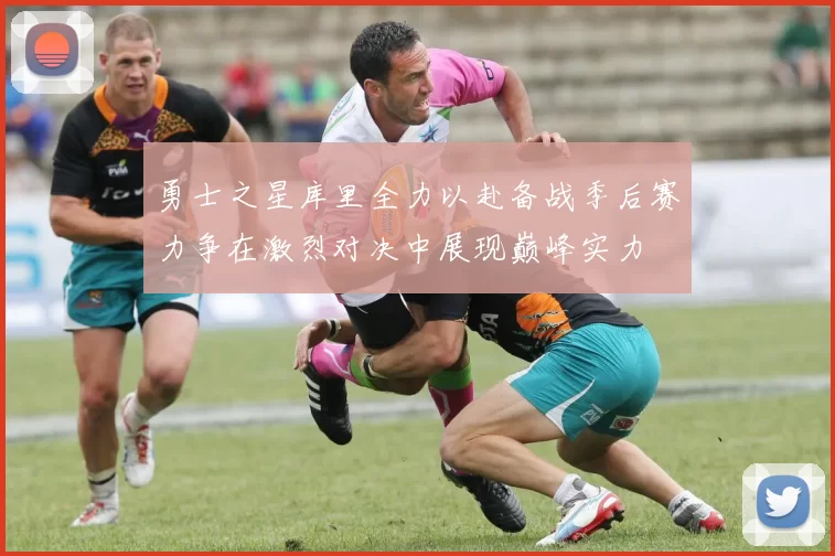 勇士之星库里全力以赴备战季后赛力争在激烈对决中展现巅峰实力
