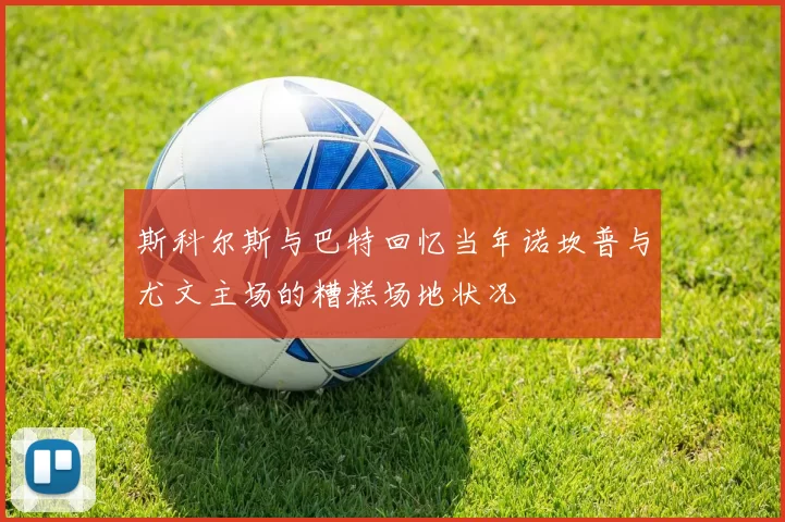 斯科尔斯与巴特回忆当年诺坎普与尤文主场的糟糕场地状况