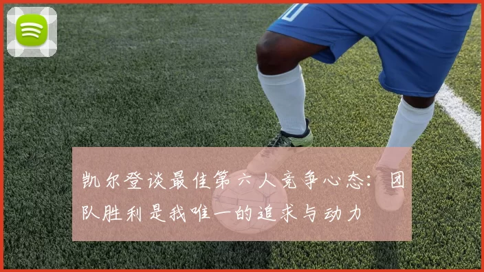 凯尔登谈最佳第六人竞争心态：团队胜利是我唯一的追求与动力