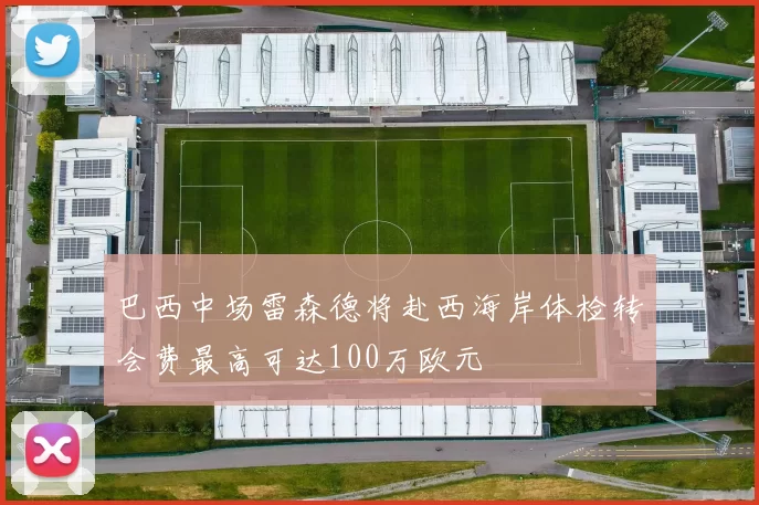 巴西中场雷森德将赴西海岸体检转会费最高可达100万欧元
