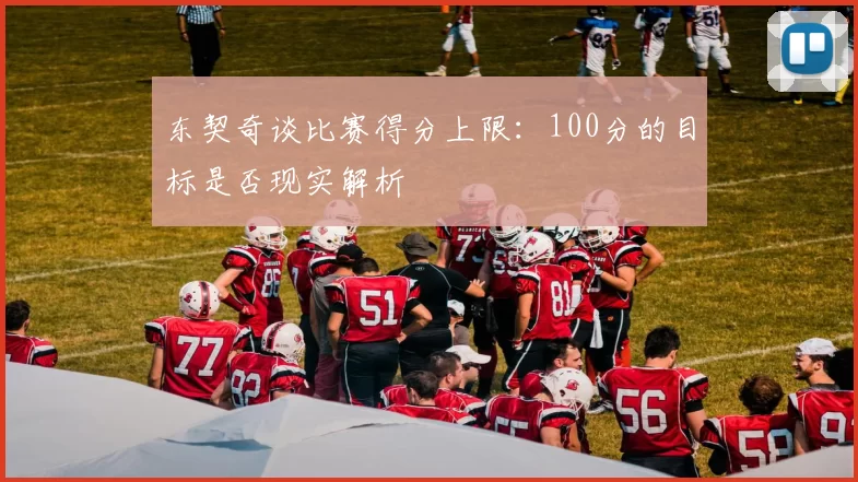 东契奇谈比赛得分上限：100分的目标是否现实解析